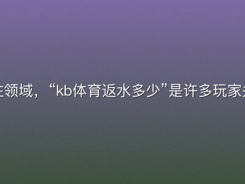 在体育投注领域，“kb体育返水多少”是许多玩家关注的焦点